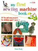 Prima mea carte despre mașina de cusut: 35 de proiecte distractive și ușoare pentru copii de peste 7 ani - My First Sewing Machine Book: 35 Fun and Easy Projects for Children Aged 7 Years +