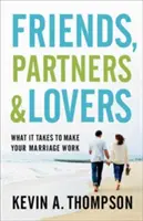 Prieteni, parteneri și iubiți: Ce trebuie să faci ca mariajul tău să funcționeze - Friends, Partners, and Lovers: What It Takes to Make Your Marriage Work