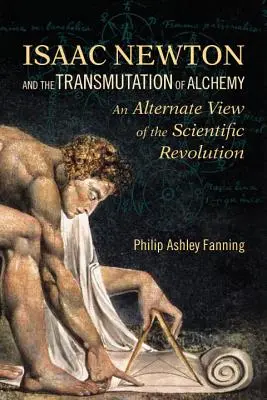 Isaac Newton și transmutarea alchimiei: o viziune alternativă asupra revoluției științifice (Isaac Newton and the Transmutation of Alchemy: An Alternate View of the Scientific Revolution) - Isaac Newton and the Transmutation of Alchemy: An Alternate View of the Scientific Revolution