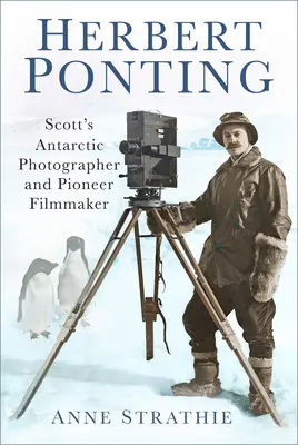 Herbert Ponting: Fotograful lui Scott din Antarctica și cineastul pionier - Herbert Ponting: Scott's Antarctic Photographer and Pioneer Filmmaker
