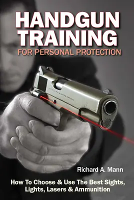 Handgun Training for Personal Protection: Cum să alegeți și să utilizați cele mai bune lunete, lumini, lasere și muniție - Handgun Training for Personal Protection: How to Choose & Use the Best Sights, Lights, Lasers & Ammunition