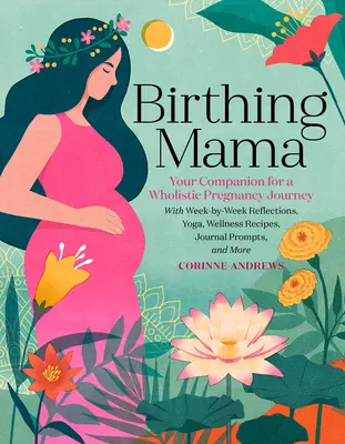Birthing Mama: Însoțitorul tău pentru o călătorie holistică a sarcinii cu reflecții săptămână de săptămână, yoga, rețete de wellness, îndemnuri pentru jurnal - Birthing Mama: Your Companion for a Holistic Pregnancy Journey with Week-By-Week Reflections, Yoga, Wellness Recipes, Journal Prompts