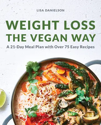 Pierderea în greutate în mod vegan: Plan alimentar pentru 21 de zile cu peste 75 de rețete ușoare - Weight Loss the Vegan Way: 21-Day Meal Plan with Over 75 Easy Recipes