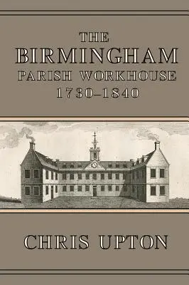 Casa de muncă parohială din Birmingham, 1730-1840 - The Birmingham Parish Workhouse, 1730-1840