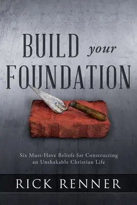 Construiește-ți fundația: Șase credințe esențiale pentru construirea unei vieți creștine de nezdruncinat - Build Your Foundation: Six Must-Have Beliefs for Constructing an Unshakable Christian Life