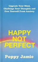 Happy Not Perfect - Actualizează-ți mintea, provoacă-ți gândurile și eliberează-te de anxietate - Happy Not Perfect - Upgrade Your Mind, Challenge Your Thoughts and Free Yourself From Anxiety