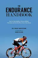 Manualul de anduranță: Cum să atingi potențialul atletic, să rămâi sănătos și să obții maximum de la corpul tău - The Endurance Handbook: How to Achieve Athletic Potential, Stay Healthy, and Get the Most Out of Your Body