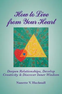 Cum să trăiești din inimă: Aprofundați relațiile, dezvoltați creativitatea și descoperiți înțelepciunea interioară - How to Live from Your Heart: Deepen Relationships, Develop Creativity, and Discover Inner Wisdom