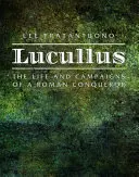 Lucullus: Viața și campaniile unui cuceritor roman: The Life and Campaigns of a Roman Conqueror - Lucullus: The Life and Campaigns of a Roman Conqueror