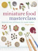 Miniature Food Masterclass: Materiale și tehnici pentru creatori de machete - Miniature Food Masterclass: Materials and Techniques for Model-Makers