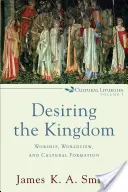 Dorind Împărăția: Închinare, viziune asupra lumii și formare culturală - Desiring the Kingdom: Worship, Worldview, and Cultural Formation