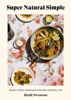 Super Natural Simplu: Alimente integrale, rețete vegetariene pentru viața reală [O carte de bucate] - Super Natural Simple: Whole-Food, Vegetarian Recipes for Real Life [A Cookbook]