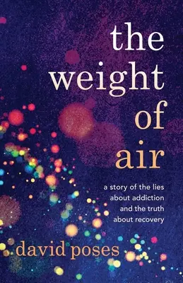 The Weight of Air (Greutatea aerului): O poveste despre minciunile despre dependență și adevărul despre recuperare - The Weight of Air: A Story of the Lies about Addiction and the Truth about Recovery