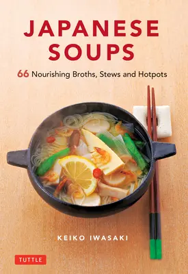 Japanese Soups: 66 Nourishing Broths, Stews and Hotpots (Ciorbe japoneze: 66 de ciorbe, tocănițe și supe hrănitoare) - Japanese Soups: 66 Nourishing Broths, Stews and Hotpots