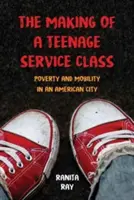 Crearea unei clase de servicii pentru adolescenți: Sărăcie și mobilitate într-un oraș american - The Making of a Teenage Service Class: Poverty and Mobility in an American City