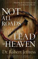 Nu toate drumurile duc la cer: Împărtășirea unui Isus exclusivist într-o lume incluzivă - Not All Roads Lead to Heaven: Sharing an Exclusive Jesus in an Inclusive World
