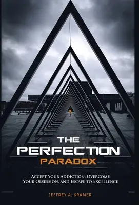 Paradoxul perfecțiunii: Acceptă-ți dependența, depășește-ți obsesia și evadează spre excelență - The Perfection Paradox: Accept Your Addiction, Overcome Your Obsession, and Escape to Excellence