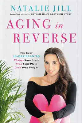 Îmbătrânirea în sens invers: The Easy 10-Day Plan to Change Your State, Plan Your Plate, Love Your Weight - Aging in Reverse: The Easy 10-Day Plan to Change Your State, Plan Your Plate, Love Your Weight