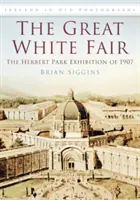 Marele Târg Alb - Expoziția Herbert Park din 1907 - Great White Fair - The Herbert Park Exhibition of 1907
