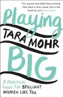 Playing Big - Un ghid practic pentru femei strălucitoare ca tine - Playing Big - A practical guide for brilliant women like you
