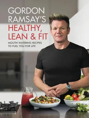 Gordon Ramsay's Healthy, Lean & Fit: Mouthwatering Recipes to Fuel You for Life