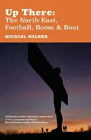Acolo sus: Nord-Estul, fotbalul, boom-ul și prăbușirea - Up There: The North-East, Football, Boom and Bust