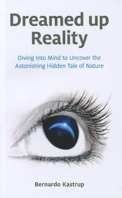 Dreamed Up Reality: Scufundarea în minte pentru a descoperi uimitoarea poveste ascunsă a naturii (Diving Into the Mind to Uncover the Astonishing Hidden Tale of Nature) - Dreamed Up Reality: Diving Into the Mind to Uncover the Astonishing Hidden Tale of Nature