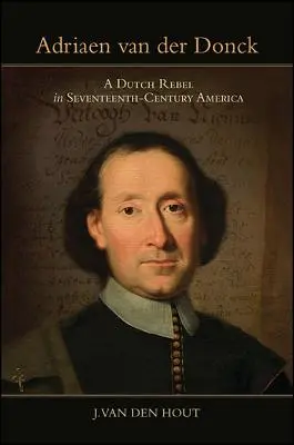 Adriaen Van Der Donck: Un rebel olandez în America secolului al XVII-lea - Adriaen Van Der Donck: A Dutch Rebel in Seventeenth-Century America