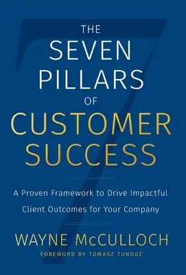 Cei șapte piloni ai succesului clienților: Un cadru dovedit pentru a obține rezultate de impact ale clienților pentru compania dumneavoastră - The Seven Pillars of Customer Success: A Proven Framework to Drive Impactful Client Outcomes for Your Company