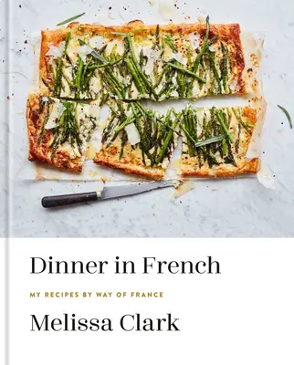 Cina în franceză: Rețetele mele prin intermediul Franței: O carte de bucate - Dinner in French: My Recipes by Way of France: A Cookbook