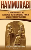 Hammurabi: Un ghid captivant al celui de-al șaselea rege al primei dinastii babiloniene, inclusiv Codul lui Hammurabi - Hammurabi: A Captivating Guide to the Sixth King of the First Babylonian Dynasty, Including the Code of Hammurabi