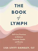 Book of Lymph - Masaj limfatic de autoîngrijire pentru creșterea imunității, sănătății și frumuseții - Book of Lymph - Self-care Lymphatic Massage to Enhance Immunity, Health and Beauty