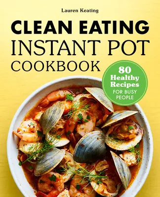 Carte de bucate Instant Pot cu alimentație curată: 80 de rețete sănătoase pentru oameni ocupați - Clean Eating Instant Pot Cookbook: 80 Healthy Recipes for Busy People