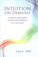 Intuiție la cerere: Un ghid pas cu pas pentru o intuiție puternică în care poți avea încredere - Intuition on Demand: A Step-By-Step Guide to Powerful Intuition You Can Trust