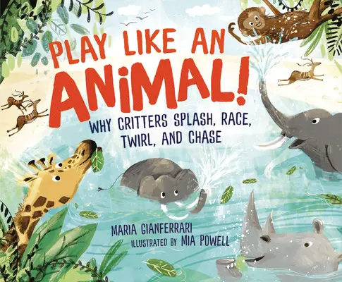 Joacă-te ca un animal! De ce se stropesc, se întrec, se învârt și fugăresc animalele - Play Like an Animal!: Why Critters Splash, Race, Twirl, and Chase