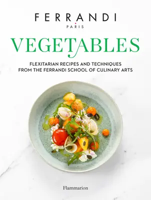 Legumele: Rețete și tehnici de la Ferrandi School of Culinary Arts - Vegetables: Recipes and Techniques from the Ferrandi School of Culinary Arts