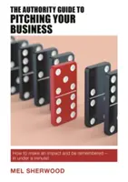 Ghidul autorității pentru prezentarea afacerii tale: How to Make an Impact and Be Remembered - In Under a Minute! - The Authority Guide to Pitching Your Business: How to Make an Impact and Be Remembered - In Under a Minute!