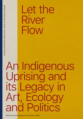 Let the River Flow: O revoltă eco-indigenă și moștenirile sale în artă și politică - Let the River Flow: An Eco-Indigenous Uprising and Its Legacies in Art and Politics