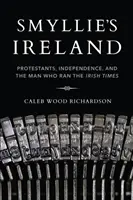 Irlanda lui Smyllie: Protestants, Independence, and the Man Who Ran the Irish Times - Smyllie's Ireland: Protestants, Independence, and the Man Who Ran the Irish Times
