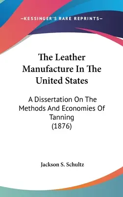 Fabricarea pieilor în Statele Unite: A Dissertation On The Methods And Economies Of Tanning (1876) - The Leather Manufacture In The United States: A Dissertation On The Methods And Economies Of Tanning (1876)