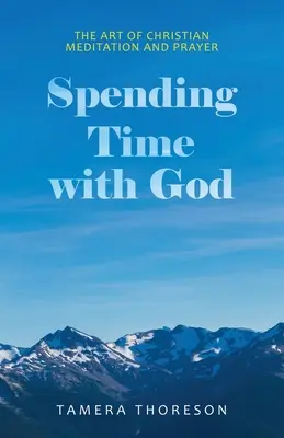 Petrecând timp cu Dumnezeu: Arta meditației și a rugăciunii creștine - Spending Time with God: The Art of Christian Meditation and Prayer