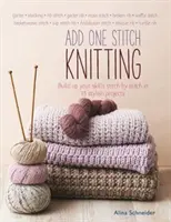 Add One Stitch Knitting - Dezvoltă-ți abilitățile cusătură cu cusătură în 15 proiecte elegante - Add One Stitch Knitting - Build Up Your Skills Stitch by Stitch in 15 Stylish Projects