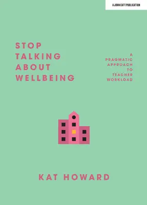 Stop Talking about Wellbeing: O abordare pragmatică a volumului de muncă al profesorilor - Stop Talking about Wellbeing: A Pragmatic Approach to Teacher Workload
