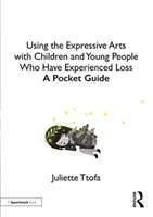 Utilizarea artelor expresive cu copiii și tinerii care au suferit pierderi: Un ghid de buzunar - Using the Expressive Arts with Children and Young People Who Have Experienced Loss: A Pocket Guide