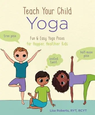 Învață-ți copilul yoga: Poziții de yoga distractive și ușoare pentru copii mai fericiți și mai sănătoși - Teach Your Child Yoga: Fun & Easy Yoga Poses for Happier, Healthier Kids