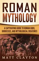 Mitologie romană: Un ghid captivant al zeilor, zeițelor și creaturilor mitologice romane - Roman Mythology: A Captivating Guide to Roman Gods, Goddesses, and Mythological Creatures