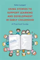 Utilizarea poveștilor pentru a sprijini învățarea și dezvoltarea în copilăria timpurie: Un ghid practic - Using Stories to Support Learning and Development in Early Childhood: A Practical Guide