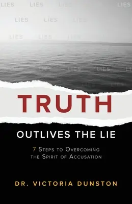 Adevărul supraviețuiește minciunii: 7 pași pentru depășirea spiritului de acuzare - Truth Outlives the Lie: 7 Steps to Overcoming the Spirit of Accusation