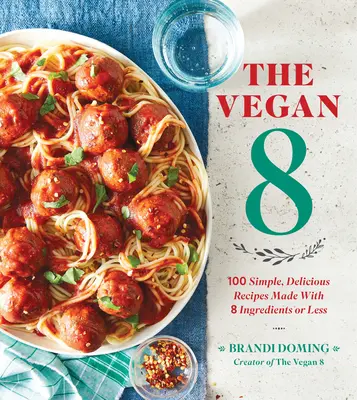 The Vegan 8: 100 de rețete simple și delicioase realizate cu 8 ingrediente sau mai puțin - The Vegan 8: 100 Simple, Delicious Recipes Made with 8 Ingredients or Less