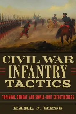 Tactica infanteriei în Războiul Civil: Instruire, luptă și eficiența unităților mici - Civil War Infantry Tactics: Training, Combat, and Small-Unit Effectiveness